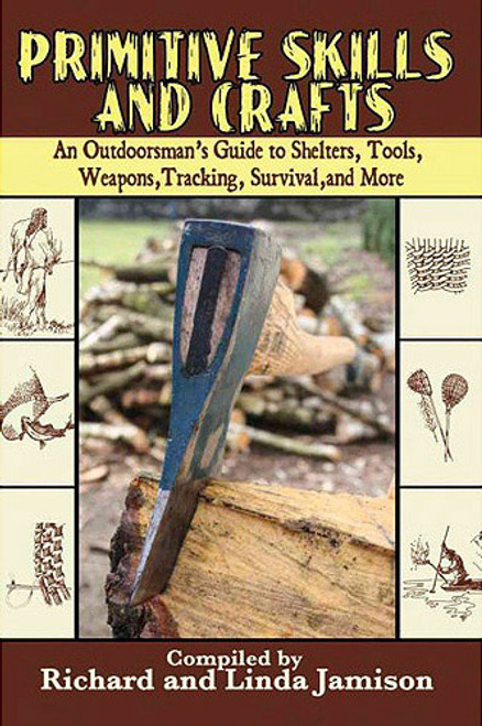 Primitive Skills and Crafts: An Outdoorsman's Guide to Shelters, Tools, Weapons, Tracking, Survival, and More