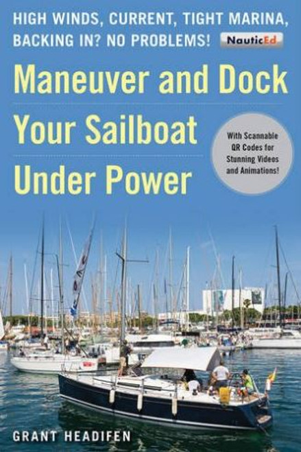 Maneuver and Dock Your Sailboat Under Power: High Winds, Current, Tight Marina, Backing In? No Problems!