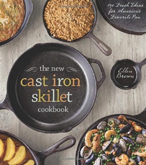 The New Cast Iron Skillet Cookbook: 150 Fresh Ideas for America's Favorite Pan