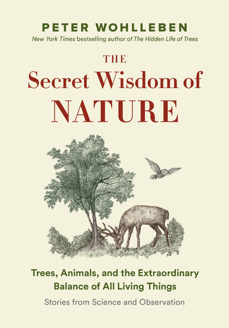 The Secret Wisdom of Nature: Trees, Animals, and the Extraordinary Balance of All Living Things -â€• Stories from Science and Observation