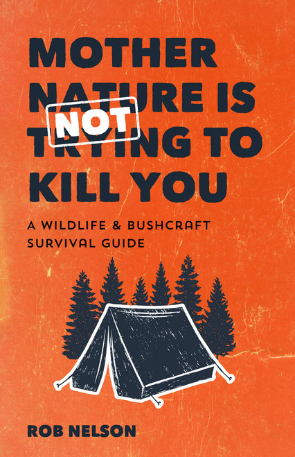 Mother Nature is Not Trying to Kill You: A Wildlife & Bushcraft Survival Guide