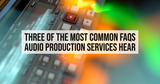 Three of the Most Common FAQs Audio Production Services Hear