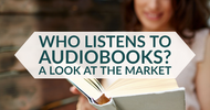 Who Listens To Audiobooks? A Look At The Market