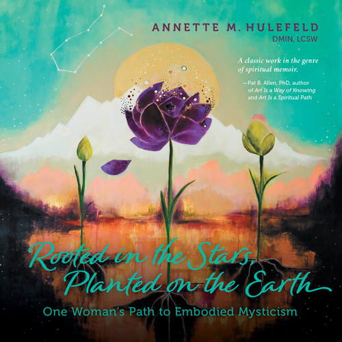 Rooted in the Stars, Planted on the Earth: One Woman's Path to Embodied Mysticism