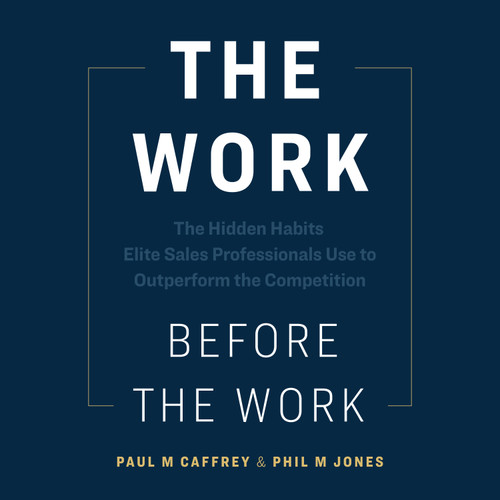 The Work Before the Work - The Hidden Habits Elite Sales Professionals Use to Outperform the Competition