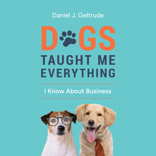 Dogs Taught Me Everything I Know About Business Dogs Taught Me Everything I Know About Business