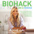Biohack Like A Woman - How to Get Fit Effortlessly, Feel Beautiful, Have More Energy, and Unleash Your Superpowers With Biohacking