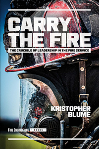 Carry the Fire: The Crucible of Leadership in the Fire Service_front cover
Carry the Fire: The Crucible of Leadership in the Fire Service_front cover