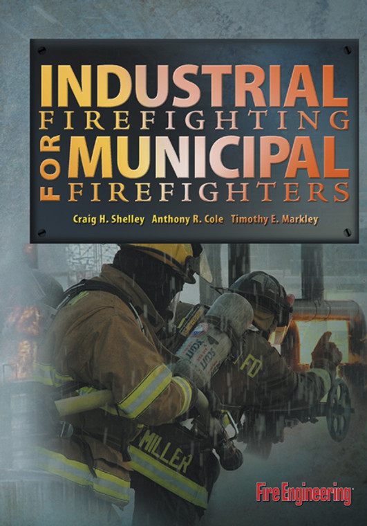Industrial-Firefighting-for-Municipal-Firefighters-Craig-H-Shelley-Anthony-R-Cole-Timothy-E-Markley-fire-engineering-books