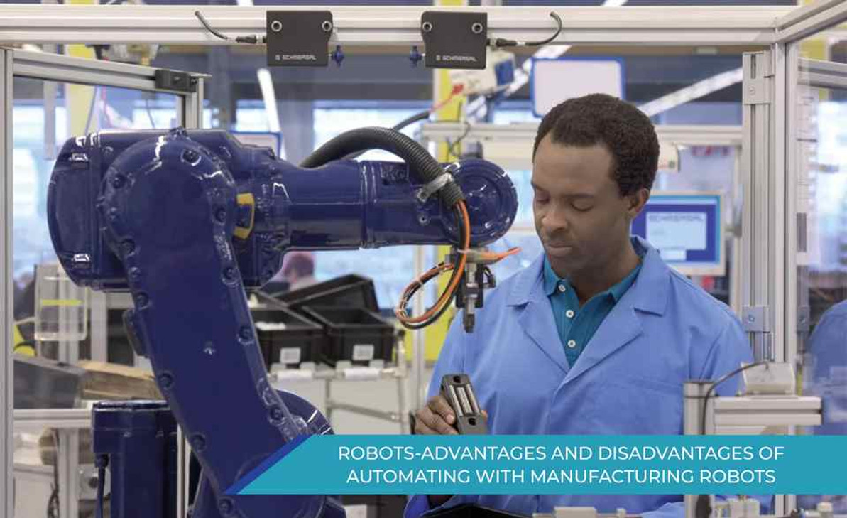 ADVANTAGES AND DISADVANTAGES OF AUTOMATING WITH MANUFACTURING ROBOTS