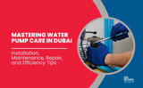 Mastering Water Pump Care in Dubai: Installation, Maintenance, Repair, and Efficiency Tips