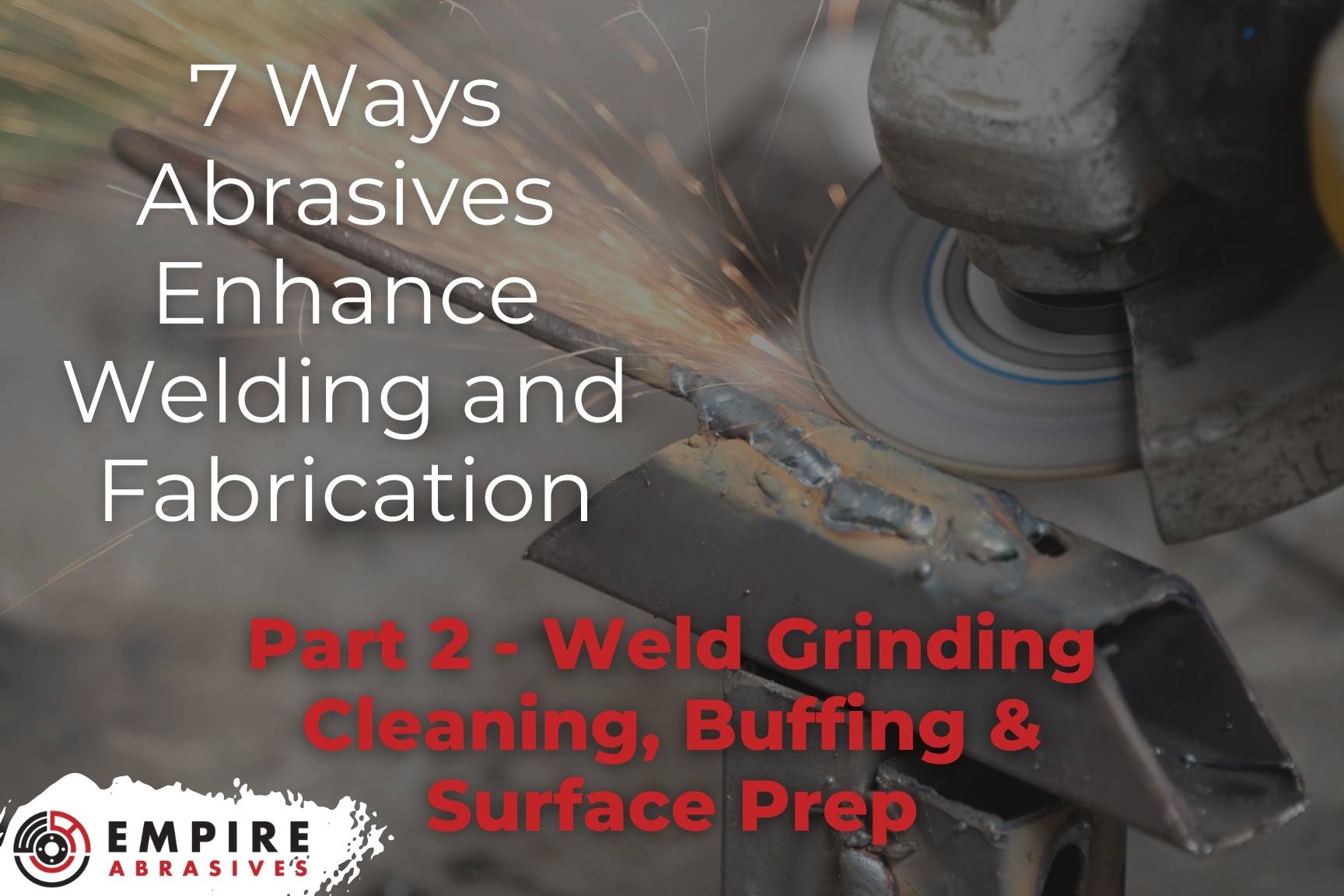 7 Ways Abrasives Enhance Welding & Fabrication Part 2 Weld Grinding