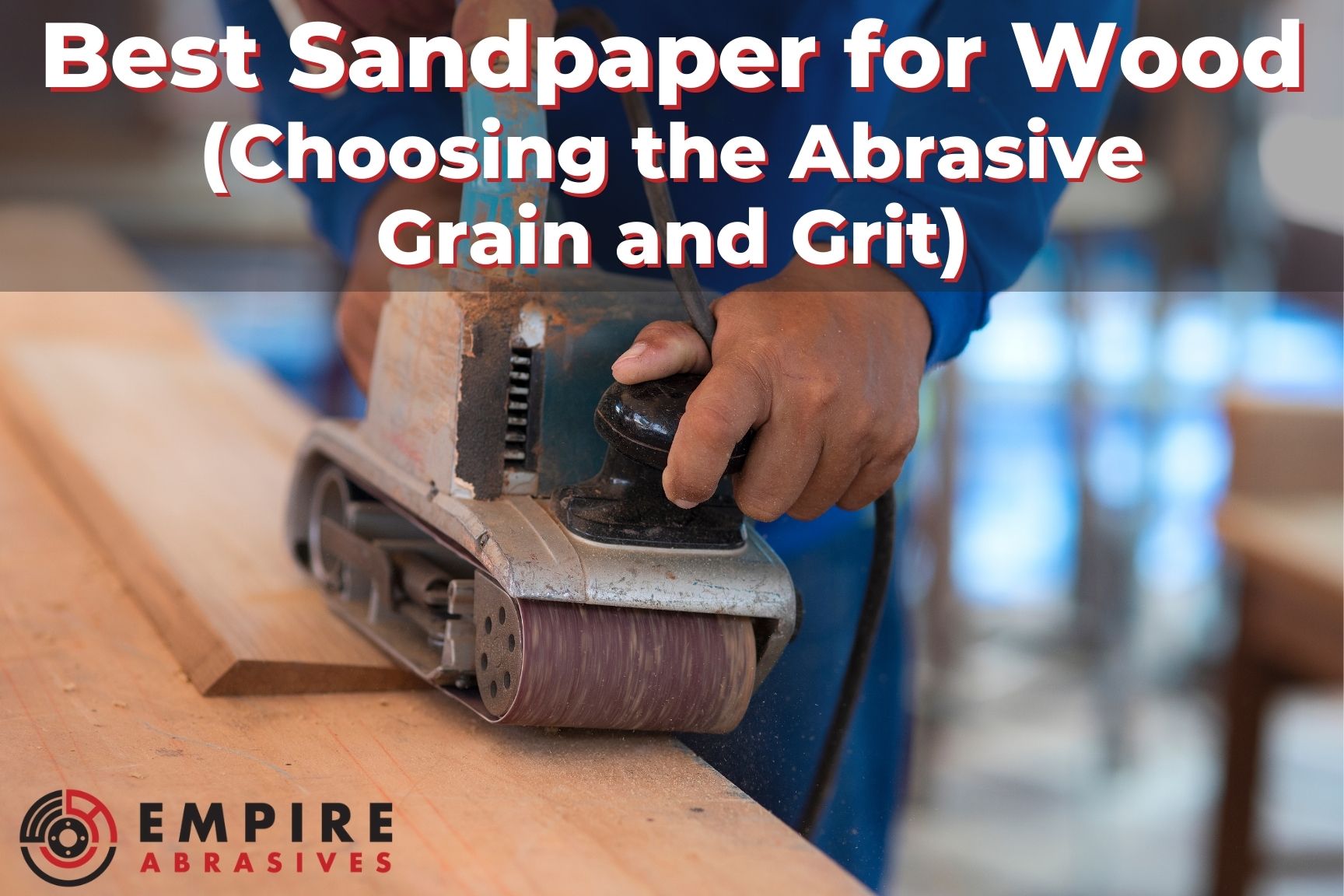 Best Sandpaper for Wood Choosing the Abrasive Grain and Grit Empire