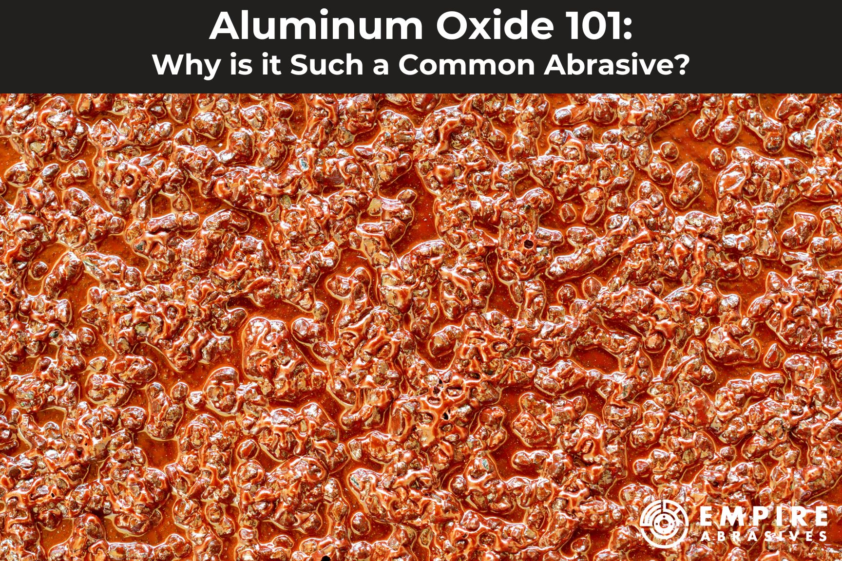 Aluminum Oxide 101 Why is it Such a Common Abrasive? Empire Abrasives