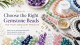 How to Choose the Right Gemstone Beads for Your Jewellery Projects