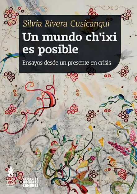 Un mundo ch'ixi es posible: Ensayos desde un presente en crisis, de Rivera Cusicanqui, Silvia