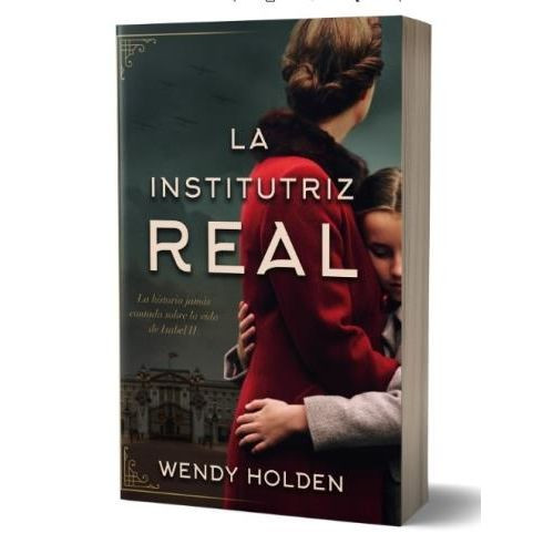 LA INSTITUTRIZ REAL - WENDY HOLDEN / LA HISTORIA DE LA MUJER
