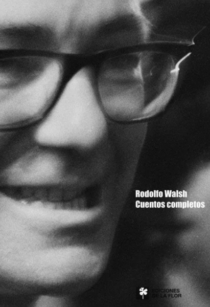 Cuentos completos - Rodolfo Walsh - Ediciones De La Flor
