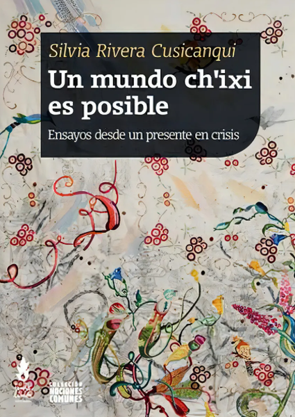 Un mundo ch'ixi es posible: Ensayos desde un presente en crisis, de Rivera Cusicanqui, Silvia