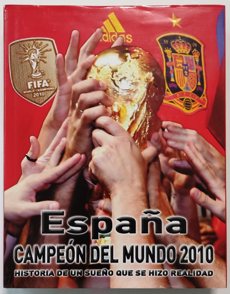 ESPAÑA, CAMPEÓN DEL MUNDO 2010. HISTORIA DE UN SUEÑO QUE SE HIZO REALIDAD.