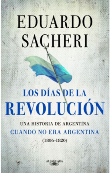 LOS DIAS DE LA REVOLUCION 1806-1820 - SACHERI, EDUARDO
