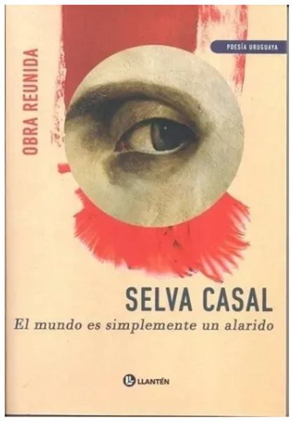 El Mundo Es Simplemente Un Alarido - OBRA REUNIDA - Selva Casal