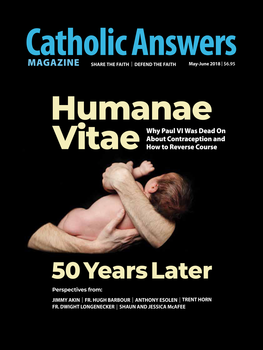 In this issue:

    One Step From The Brink by Anthony Esolen -- We live in a world suffering from the fulfillments of Humanae Vitae's warnings about separating procreation from the act of sex. Is it too late to pull back from the edge?
    Birth Control Is Nothing New by Jimmy Akin -- We tend to think the issue of contraception started with the Pill, but it's been with us since time immemorial - and the Church's teaching on it has been consistent.
    The Real Story by Trent Horn -- Blessed Pope Paul VI has been ridiculed for going against the recommendation of "experts" regarding the Pill. But why were the "experts" assembled in the first place?
    Contraception and the Spiritual Struggle by Fr. Hugh Barbour - The battle is not only with personal sin but against the legion of demons - and can be won by married couples if they learn to love chastely.
    And many more articles to help you better understand and share the Faith.