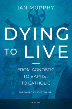 Dying to Live: From Agnostic to Baptist to Catholic