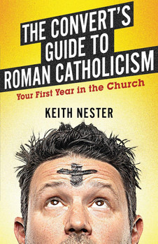 The Convert's Guide to Roman Catholicism: Your First Year in the Church