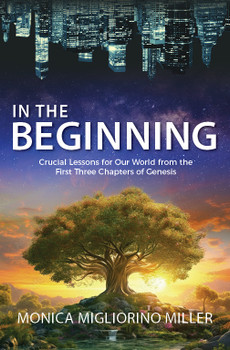 In the Beginning: Crucial Lessons from Our World from the First Three Chapters of Genesis by Monica Monica Migliorino Miller