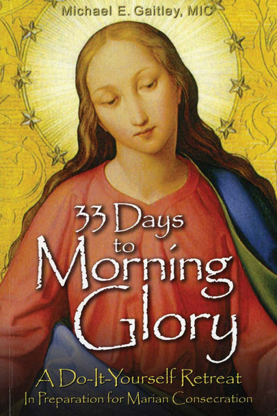 33 Days to Morning Glory: A Do-It-Yourself Retreat In Preparation for Marian Consecration