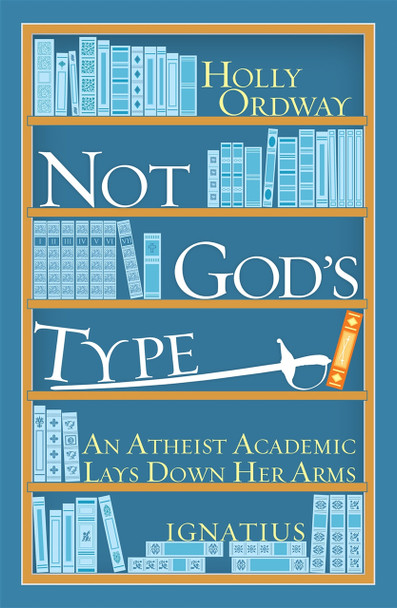 Not God's Type: An Atheist Academic Lays Down Her Arms