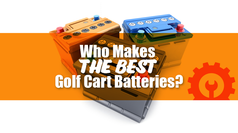Who Makes The Best Golf Cart Batteries? 