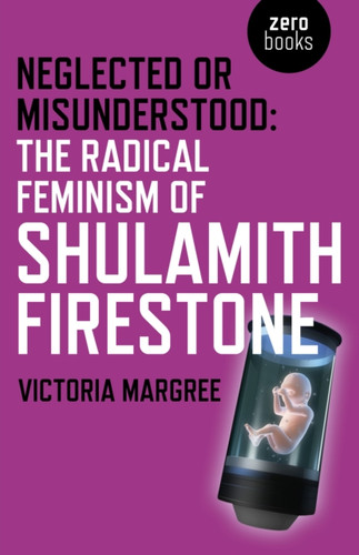 Neglected or Misunderstood: The Radical Feminism of Shulamith Firestone 9781785355394 Paperback