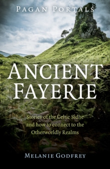 Pagan Portals - Ancient Fayerie - Stories of the Celtic Sidhe and how to connect to the Otherworldly Realms 9781782794776 Paperback