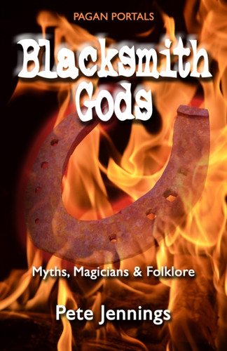 Pagan Portals – Blacksmith Gods – Myths, Magicians & Folklore 9781782796275 Paperback Pagan Portals – Blacksmith Gods – Myths, Magicians & Folklore 9781782796275 Paperback