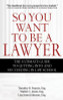 So You Want to Be a Lawyer: The Ultimate Guide to Getting Into and Succeeding in Law School