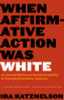 When Affirmative Action Was White: An Untold History of Racial Inequality in Twentieth-Century America