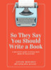 So They Say You Should Write a Book: A New Author's Guide to Writing a Book People Will Buy and Read