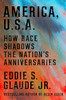 America, U.S.A.: How Race Shadows the Nation’s Anniversaries
