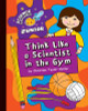 Think Like a Scientist in the Gym (Science Explorer Junior)