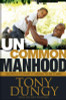 Uncommon Manhood: Secrets to What It Means to Be a Man