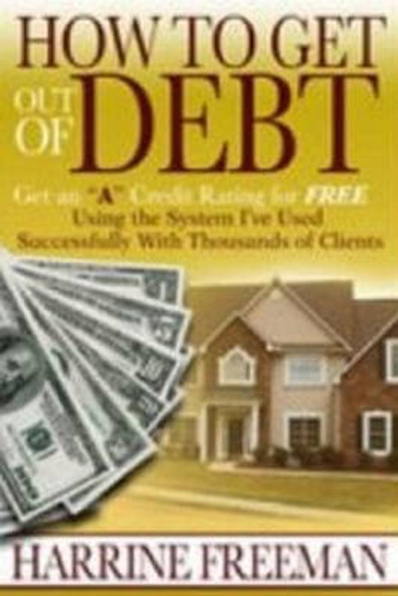 How to Get Out of Debt: Get an a Credit Rating for Free Using the System I&rsquo;ve Used Successfully With Thousands of Clients