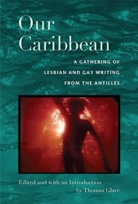 Our Caribbean: A Gathering Of Lesbian And Gay Writing From The Antilles