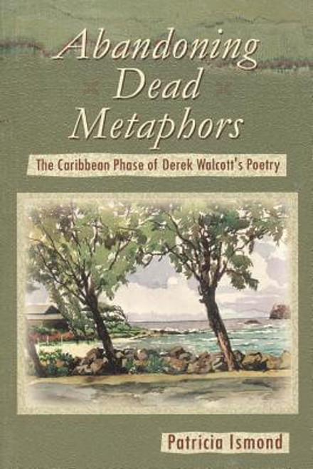 Abandoning Dead Metaphors: The Caribbean Phase of Derek Walcott&rsquo;s Poetry
