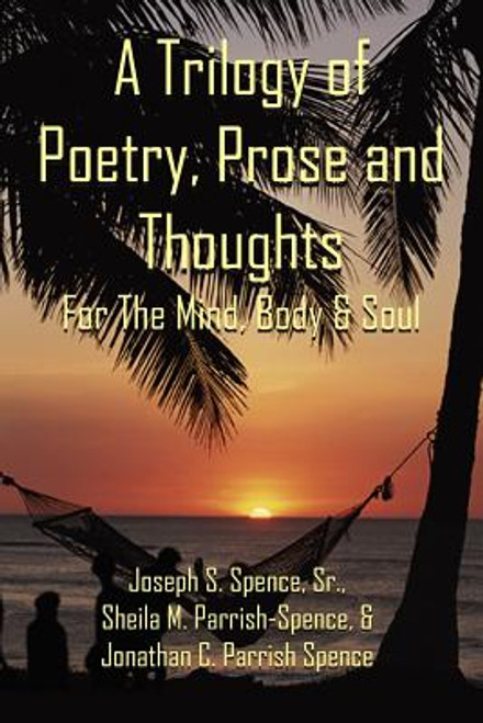 A Trilogy of Poetry, Prose and Thoughts: For The Mind, Body & Soul