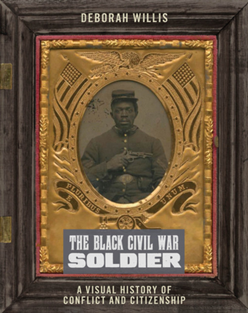 The Black Civil War Soldier: A Visual History of Conflict and Citizenship