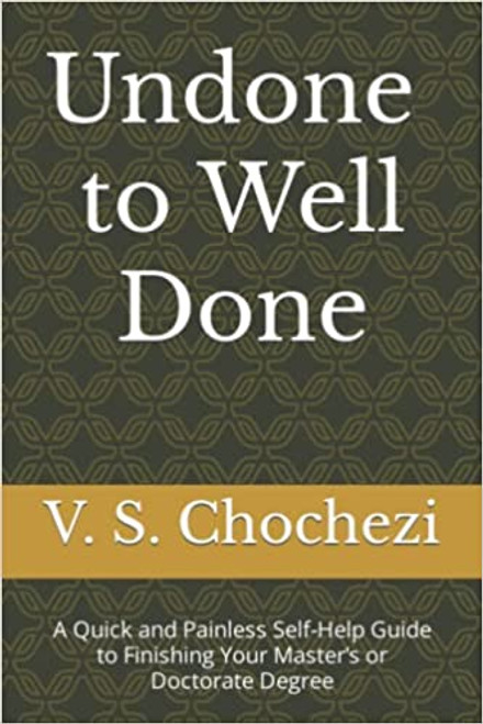 Undone to Well Done: A Quick and Painless Self Help Guide to Finishing Your Master's or Doctorate Degree