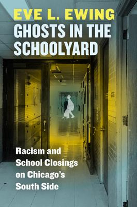 Ghosts in the Schoolyard: Racism and School Closings on Chicago&rsquo;s South Side