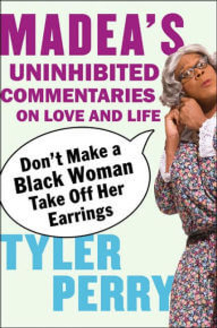 Don&rsquo;t Make a Black Woman Take Off Her Earrings: Madea&rsquo;s Uninhibited Commentaries on Love and Life